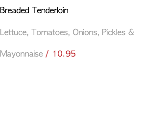Breaded Tenderloin Lettuce, Tomatoes, Onions, Pickles & Mayonnaise / 10.95
