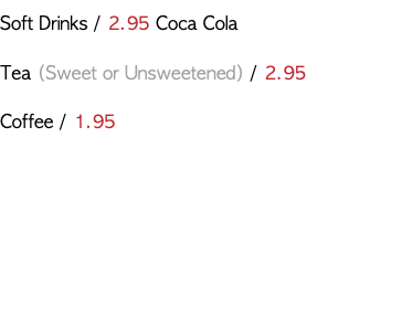 Soft Drinks / 2.95 Coca Cola Tea (Sweet or Unsweetened) / 2.95 Coffee / 1.95 