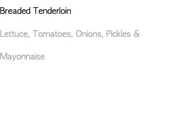 Breaded Tenderloin Lettuce, Tomatoes, Onions, Pickles & Mayonnaise