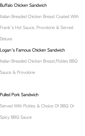 Buffalo Chicken Sandwich Italian Breaded Chicken Breast Coated With Frank's Hot Sauce, Provolone & Served Deluxe Logan's Famous Chicken Sandwich Italian Breaded Chicken Breast,Pickles BBQ Sauce & Provolone Pulled Pork Sandwich Served With Pickles & Choice Of BBQ Or Spicy BBQ Sauce