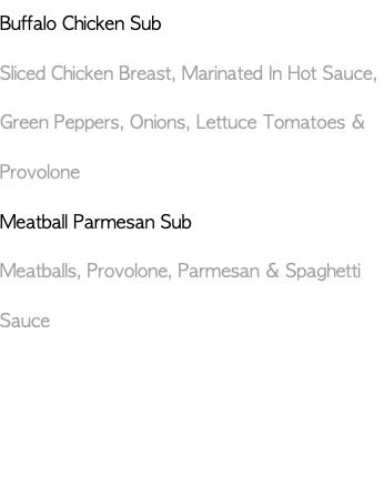 Buffalo Chicken Sub Sliced Chicken Breast, Marinated In Hot Sauce, Green Peppers, Onions, Lettuce Tomatoes & Provolone Meatball Parmesan Sub Meatballs, Provolone, Parmesan & Spaghetti Sauce 