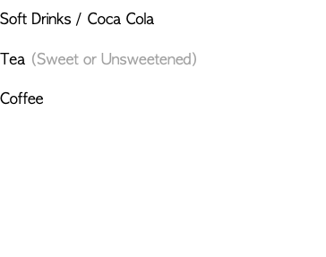 Soft Drinks / Coca Cola Tea (Sweet or Unsweetened) Coffee 