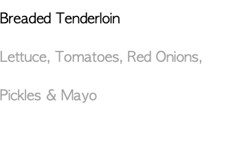 Breaded Tenderloin Lettuce, Tomatoes, Red Onions, Pickles & Mayo 